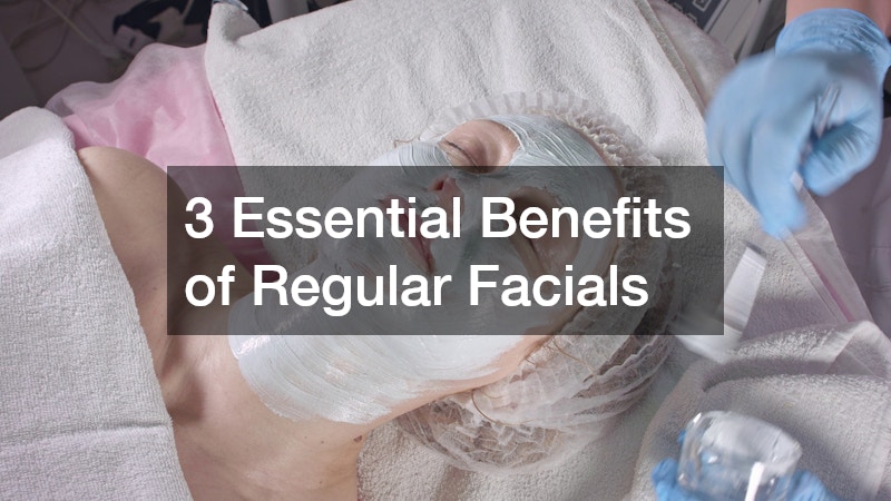 3 Essential Benefits of Regular Facials